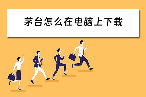 茅台怎么在电脑上下载