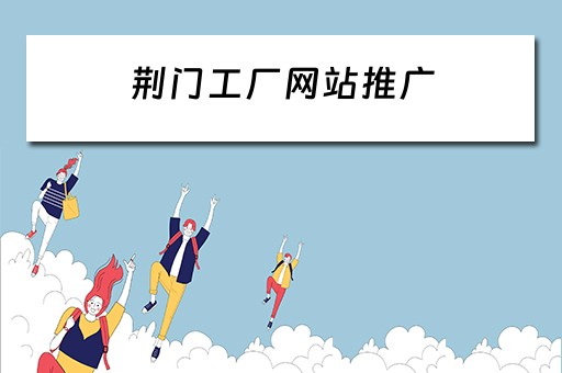 荆门工厂网站推广 荆门工厂网站推广招聘