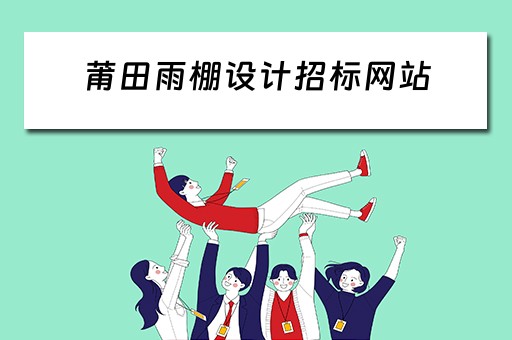 莆田雨棚设计招标网站（莆田雨棚设计招标网站官网）