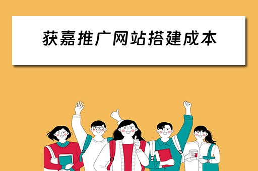 获嘉推广网站搭建成本 网站推广平台搭建