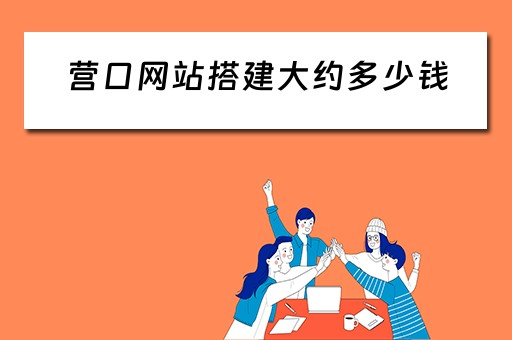 营口网站搭建大约多少钱（网站搭建要多少钱）