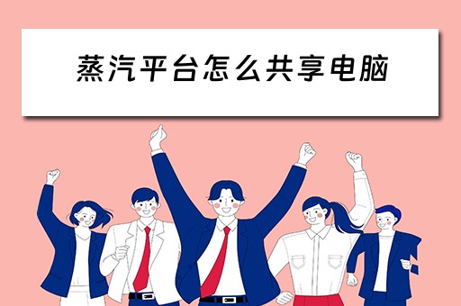 蒸汽平台怎么共享电脑 蒸汽平台怎么共享电脑