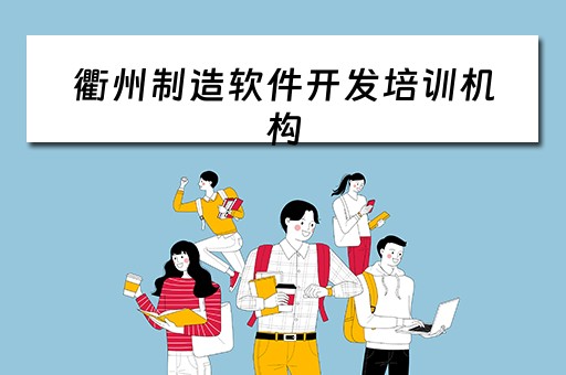 衢州制造软件开发培训机构（衢州制造软件开发培训机构哪家好）