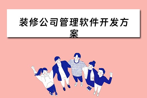 装修公司管理软件开发方案(装修公司管理软件开发方案设计) 装修公司管理软件开发方案(装修公司管理软件开发方案设计)