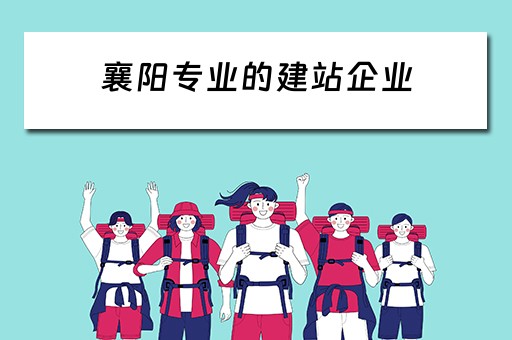 襄阳专业的建站企业（襄阳专业的建站企业有哪些）