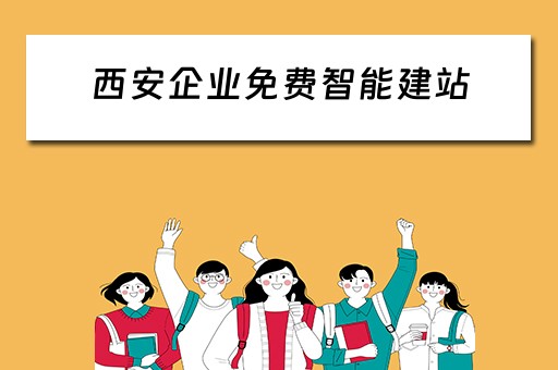 西安企业免费智能建站（西安企业自助建站系统）