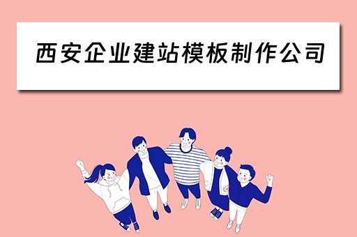 西安企业建站模板制作公司（西安企业建站模板制作公司有哪些）