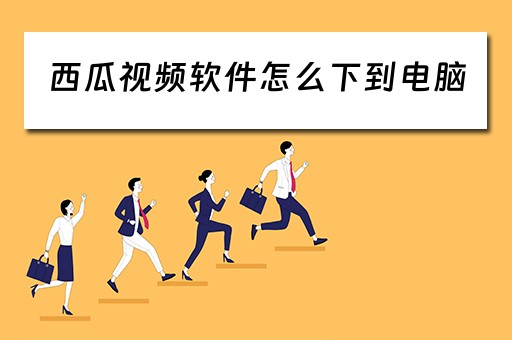 西瓜视频软件怎么下到电脑