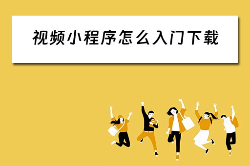 视频小程序怎么入门下载（视频小程序怎么入门下载的）