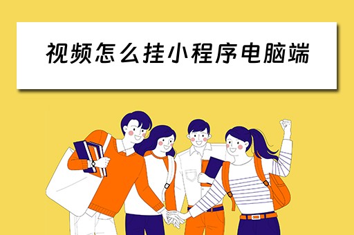 视频怎么挂小程序电脑端（视频如何挂小程序）