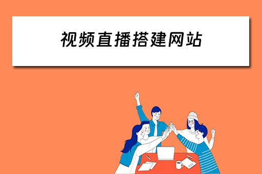 视频直播搭建网站 视频直播搭建网站怎么做
