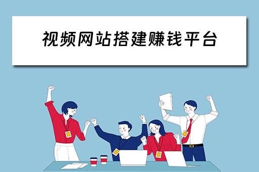 视频网站搭建赚钱平台（视频网站搭建赚钱平台违法吗）