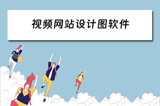 视频网站设计图软件 视频网站设计图软件有哪些