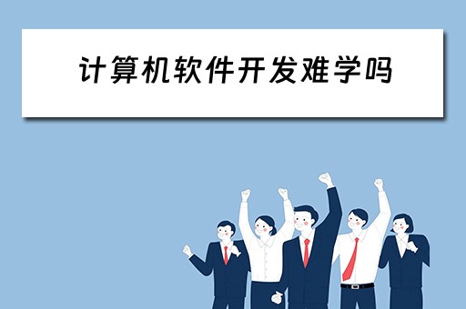 计算机软件开发难学吗 计算机软件开发难学吗知乎