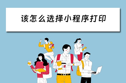该怎么选择小程序打印（该怎么选择小程序打印机设备）