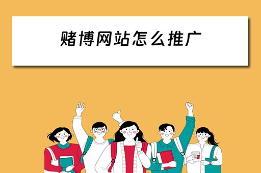赌博网站怎么推广 赌博app怎么推广