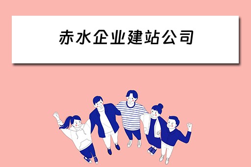 赤水企业建站公司（赤水市建筑公司）