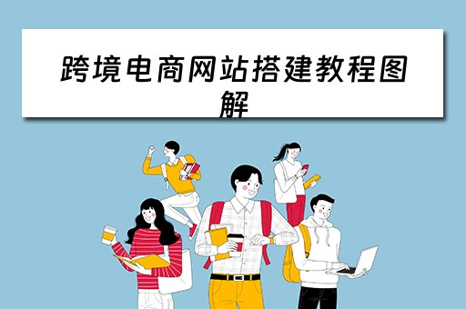 跨境电商网站搭建教程图解（跨境电商网络搭建）