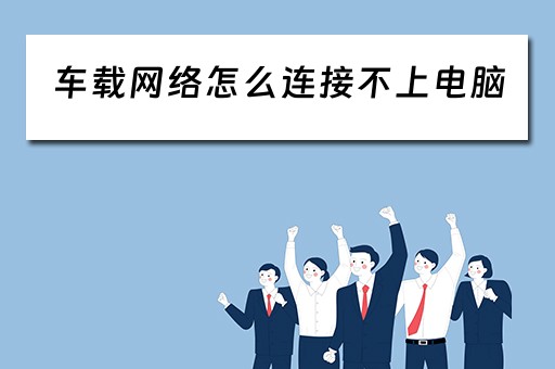车载网络怎么连接不上电脑