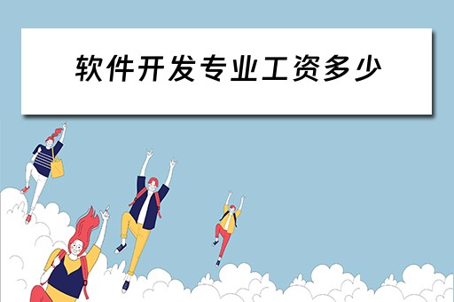 软件开发专业工资多少（软件开发专业工资多少钱）
