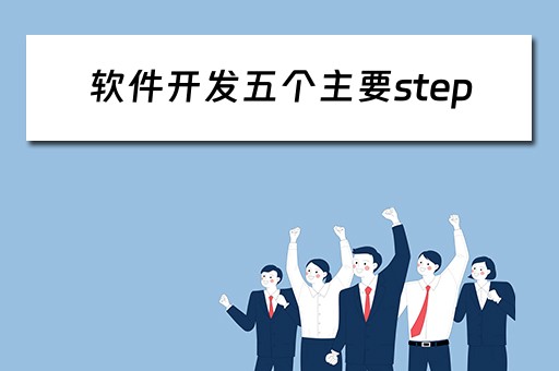 软件开发五个主要step（软件开发5个过程）