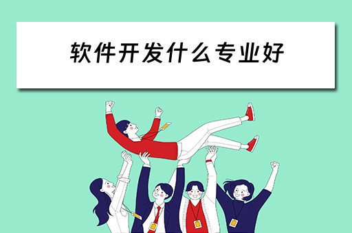 软件开发什么专业好 软件开发什么专业好就业
