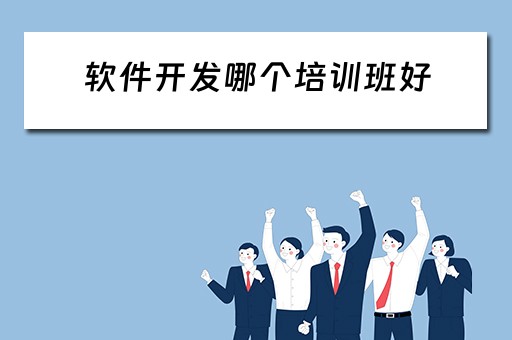 软件开发哪个培训班好 软件开发哪个培训班好啊