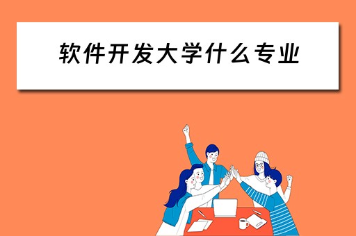 软件开发大学什么专业（软件开发大学什么专业好）