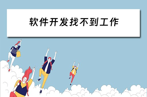 软件开发找不到工作（软件开发找不到工作怎么办）