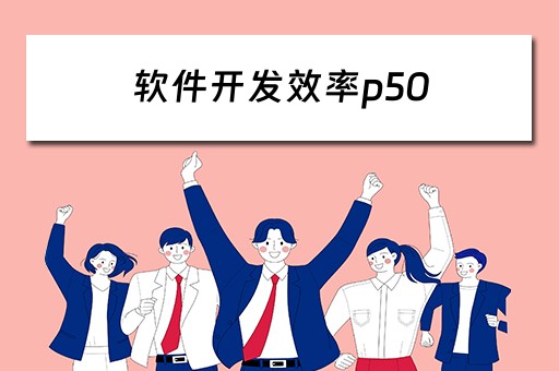 软件开发效率p50(软件开发效率评估标准) 软件开发效率p50(软件开发效率评估标准)