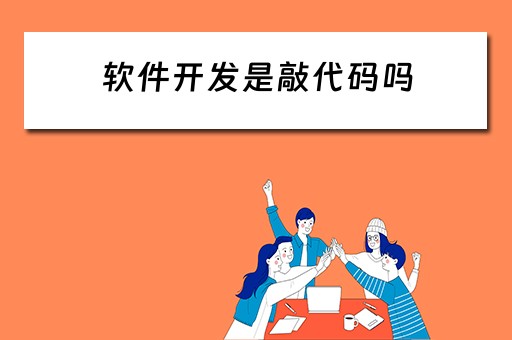 软件开发是敲代码吗（软件开发是敲代码吗为什么）