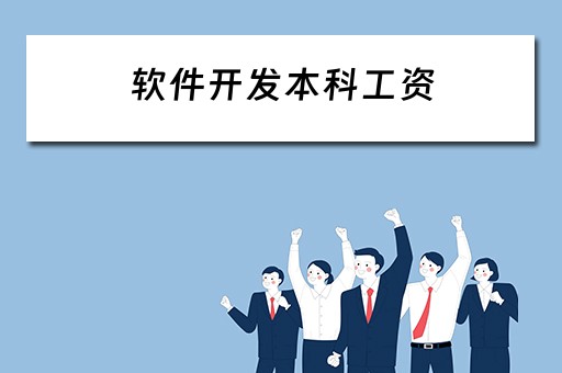 软件开发本科工资（软件开发本科工资高吗）