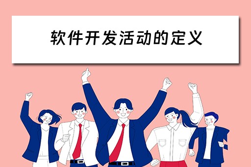 软件开发活动的定义(软件开发活动的定义和内容) 软件开发活动的定义(软件开发活动的定义和内容)
