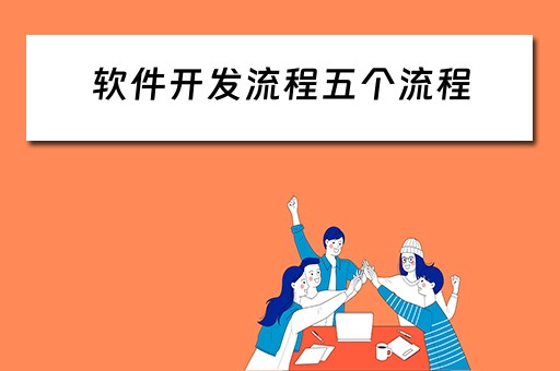 软件开发流程五个流程（软件开发流程五个流程时间占比）