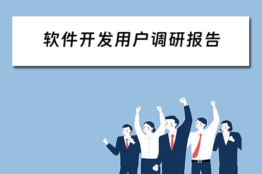 软件开发用户调研报告（软件开发用户调研报告范文）