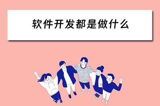 软件开发都是做什么（软件开发都是做什么的）
