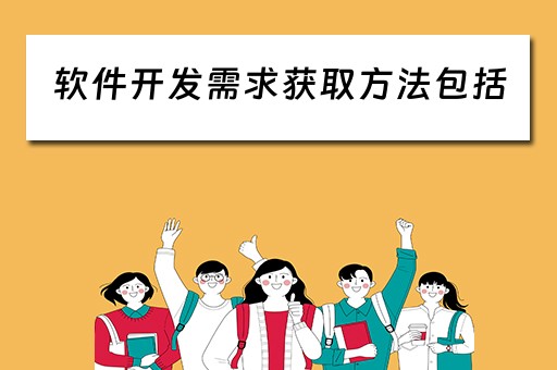 软件开发需求获取方法包括（软件开发需求获取方法包括）