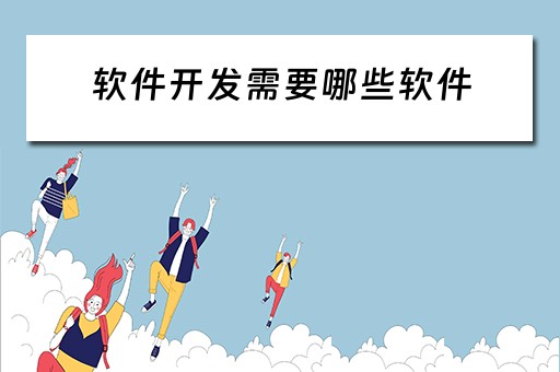 软件开发需要哪些软件 软件开发需要哪些软件配置