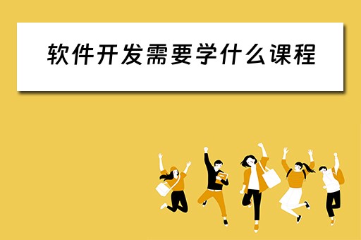 软件开发需要学什么课程 软件开发需要学什么课程内容