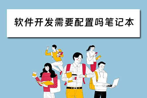 软件开发需要配置吗笔记本（软件开发需要配置吗笔记本推荐）