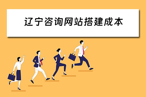 辽宁咨询网站搭建成本 辽宁网站建设公司