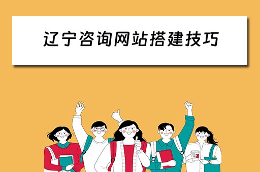 辽宁咨询网站搭建技巧 辽宁咨询协会