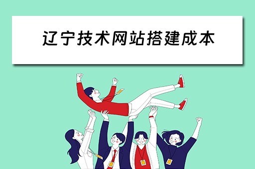辽宁技术网站搭建成本（辽宁网站设计）