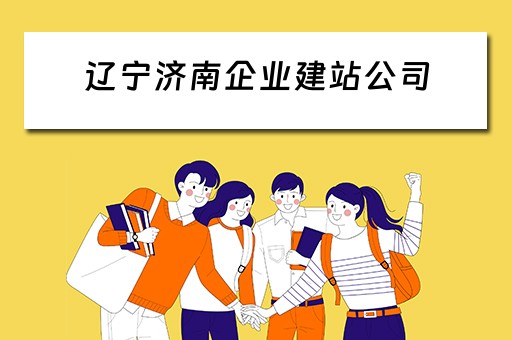 辽宁济南企业建站公司（济南企业建站平台）