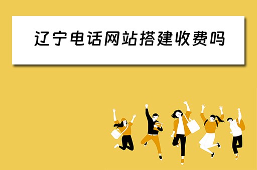 辽宁电话网站搭建收费吗（辽宁电话网站搭建收费吗是真的吗）