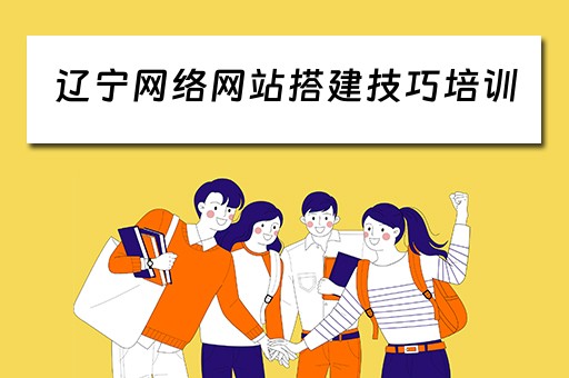 辽宁网络网站搭建技巧培训 辽宁网站建设公司