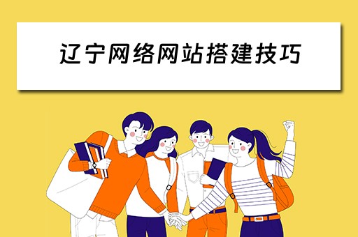 辽宁网络网站搭建技巧 辽宁网站建设公司