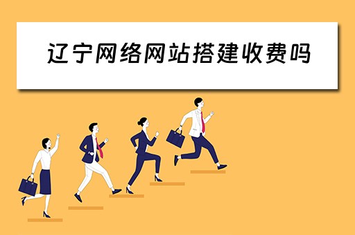 辽宁网络网站搭建收费吗（辽宁网络网站搭建收费吗多少钱）
