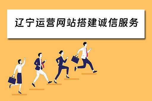 辽宁运营网站搭建诚信服务（辽宁运营网站搭建诚信服务平台）