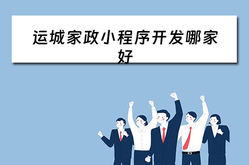 运城家政小程序开发哪家好 运城家政公司